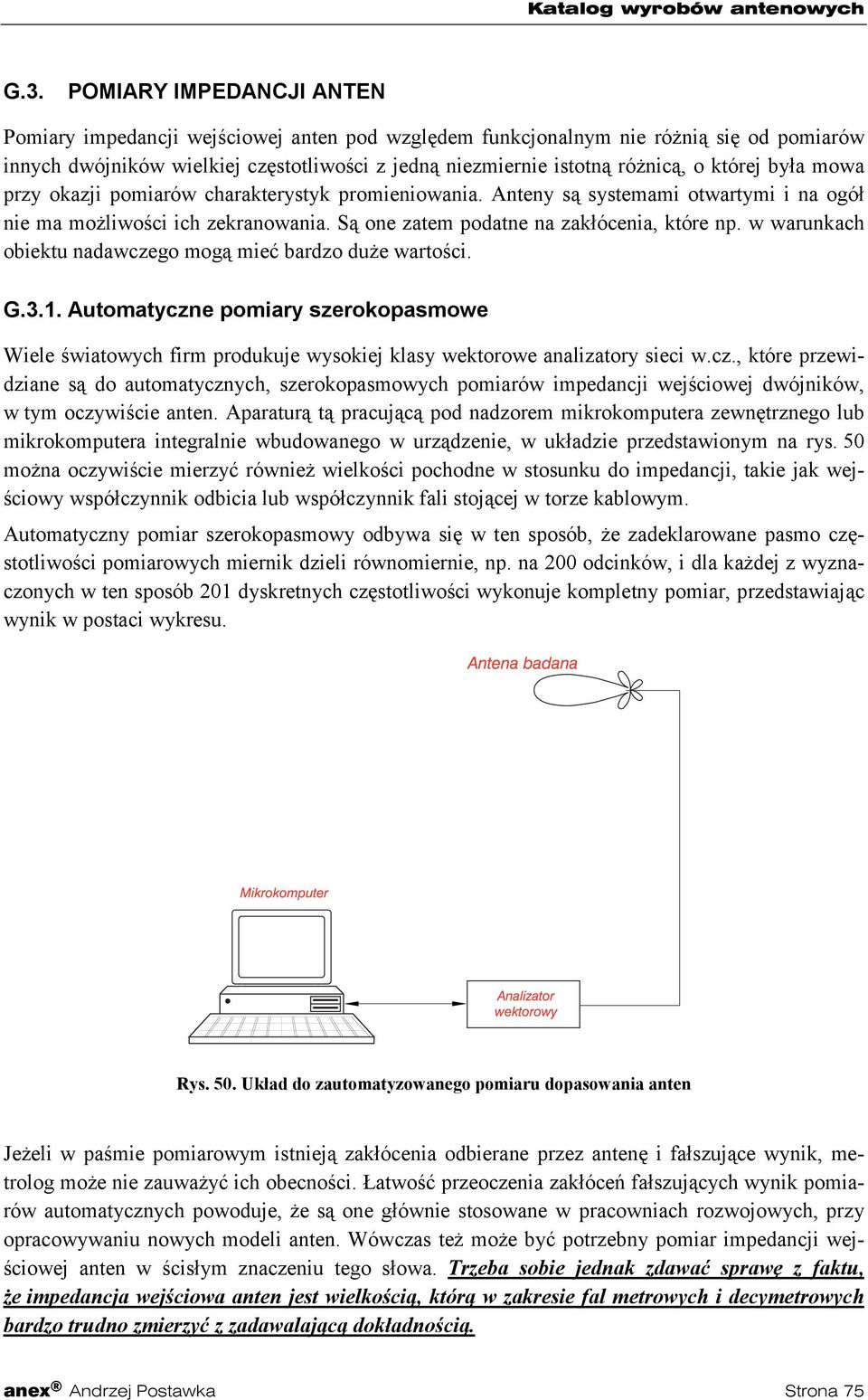 w warunkach obiektu nadawczego mogą mieć bardzo duże wartości. G.3.1. Automatyczne pomiary szerokopasmowe Wiele światowych firm produkuje wysokiej klasy wektorowe analizatory sieci w.cz., które przewidziane są do automatycznych, szerokopasmowych pomiarów impedancji wejściowej dwójników, w tym oczywiście anten.