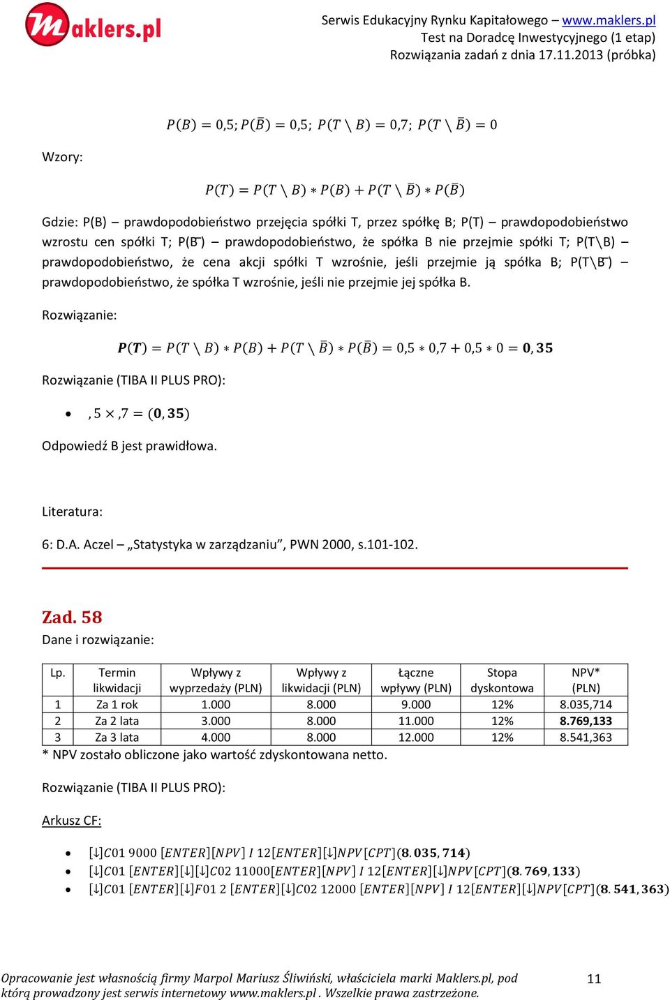 jeśli nie przejmie jej spółka B. P(T) = P(T B) P(B) + P(T B ) P(B ) = 0,5 0,7 + 0,5 0 = 0, 35, 5,7 = (0, 35) Odpowiedź B jest prawidłowa. 6: D.A. Aczel Statystyka w zarządzaniu, PWN 2000, s.101-102.