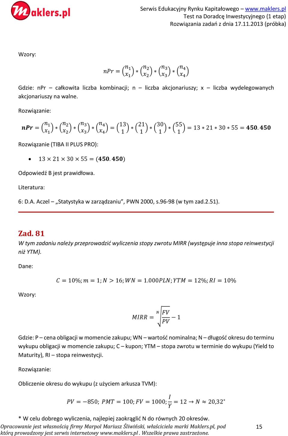 Aczel Statystyka w zarządzaniu, PWN 2000, s.96-98 (w tym zad.2.51). Zad. 81 W tym zadaniu należy przeprowadzić wyliczenia stopy zwrotu MIRR (występuje inna stopa reinwestycji niż YTM).