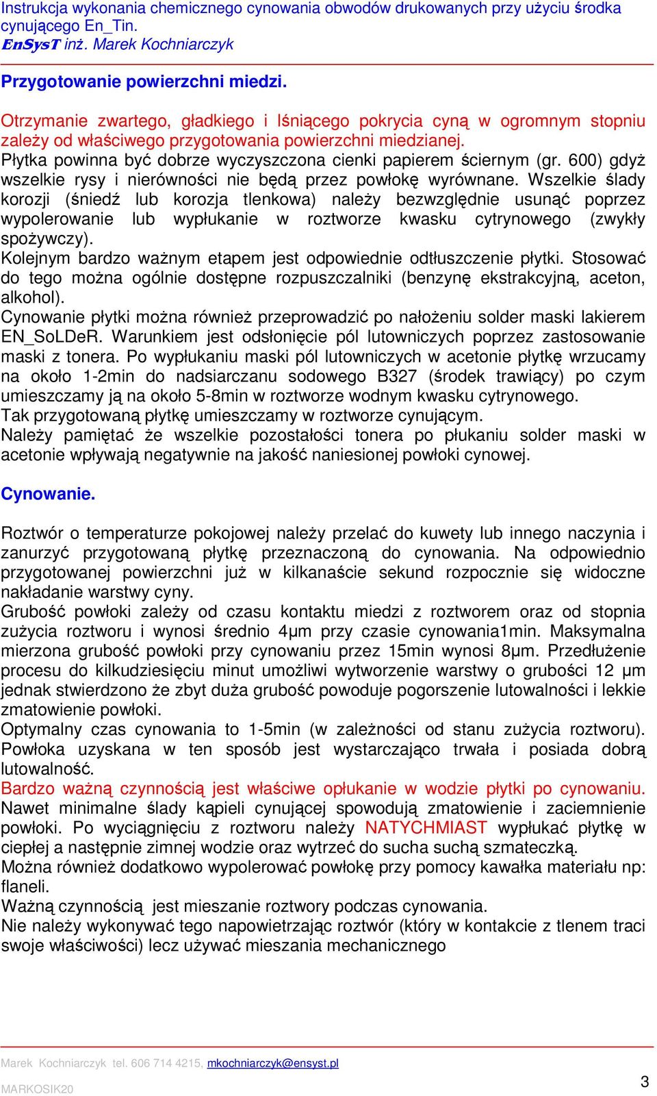 Wszelkie ślady korozji (śniedź lub korozja tlenkowa) należy bezwzględnie usunąć poprzez wypolerowanie lub wypłukanie w roztworze kwasku cytrynowego (zwykły spożywczy).