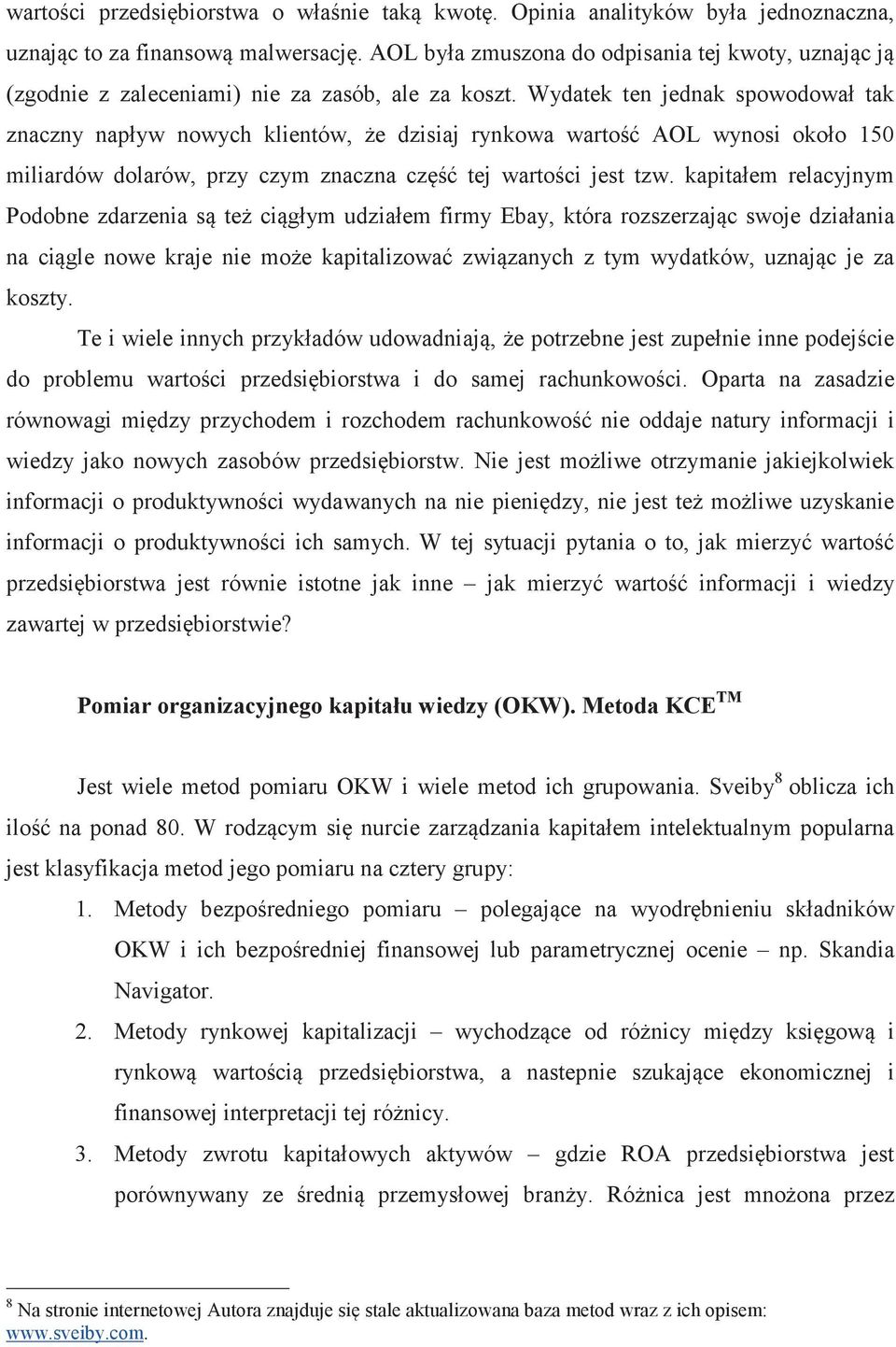 Wydatek ten jednak spowodował tak znaczny napływ nowych klientów, e dzisiaj rynkowa warto AOL wynosi około 150 miliardów dolarów, przy czym znaczna cz tej wartoci jest tzw.