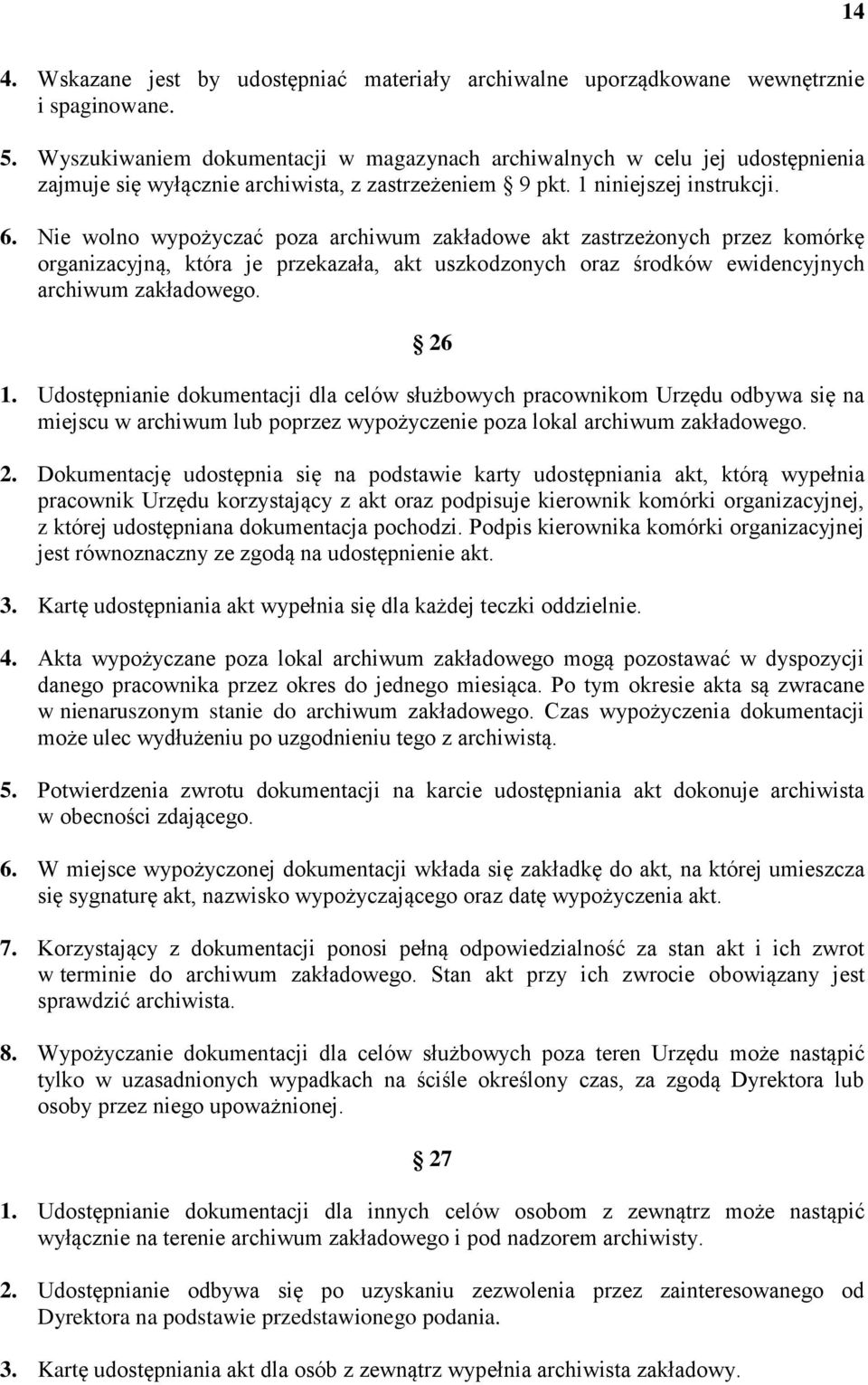 Nie wolno wypożyczać poza archiwum zakładowe akt zastrzeżonych przez komórkę organizacyjną, która je przekazała, akt uszkodzonych oraz środków ewidencyjnych archiwum zakładowego. 26 1.