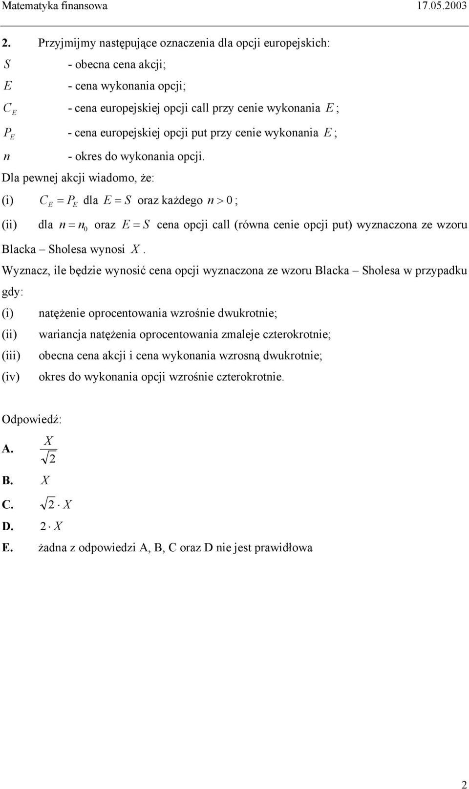 Dla pewnej akcji wiadomo, że: (i) C = dla E = S oraz każdego n > 0 ; E P E (ii) dla n = n oraz E = S cena opcji call (równa cenie opcji put) wyznaczona ze wzoru 0 Blacka Sholesa wynosi X.