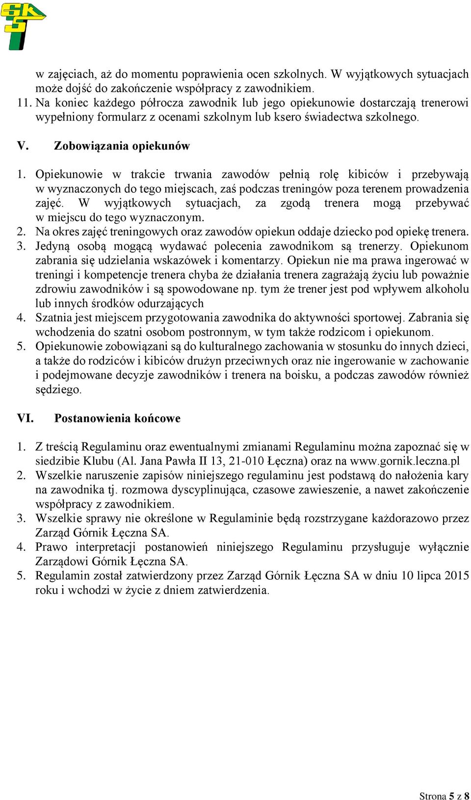 Opiekunowie w trakcie trwania zawodów pełnią rolę kibiców i przebywają w wyznaczonych do tego miejscach, zaś podczas treningów poza terenem prowadzenia zajęć.