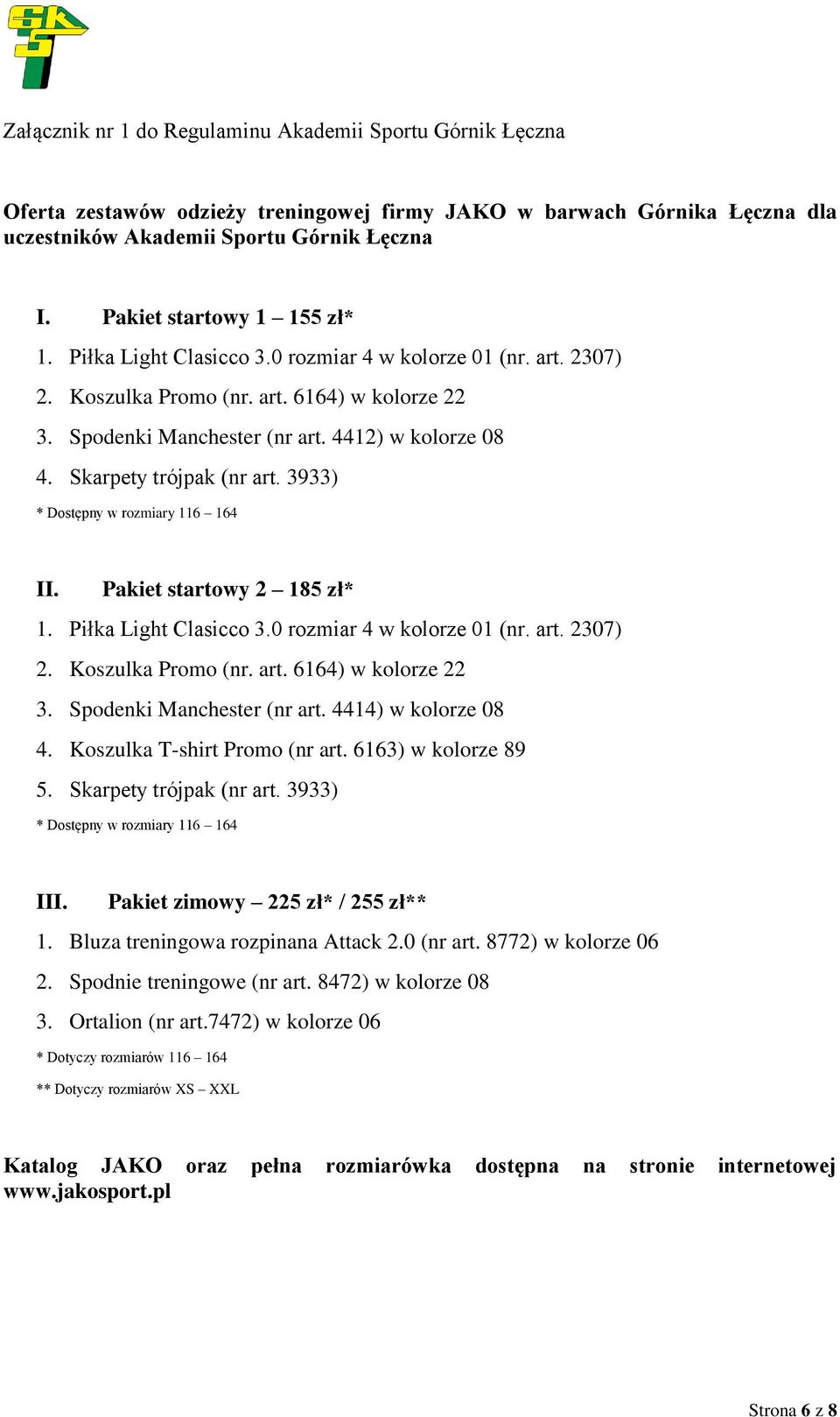 Skarpety trójpak (nr art. 3933) * Dostępny w rozmiary 116 164 II. Pakiet startowy 2 185 zł* 1. Piłka Light Clasicco 3.0 rozmiar 4 w kolorze 01 (nr. art. 2307) 2. Koszulka Promo (nr. art. 6164) w kolorze 22 3.