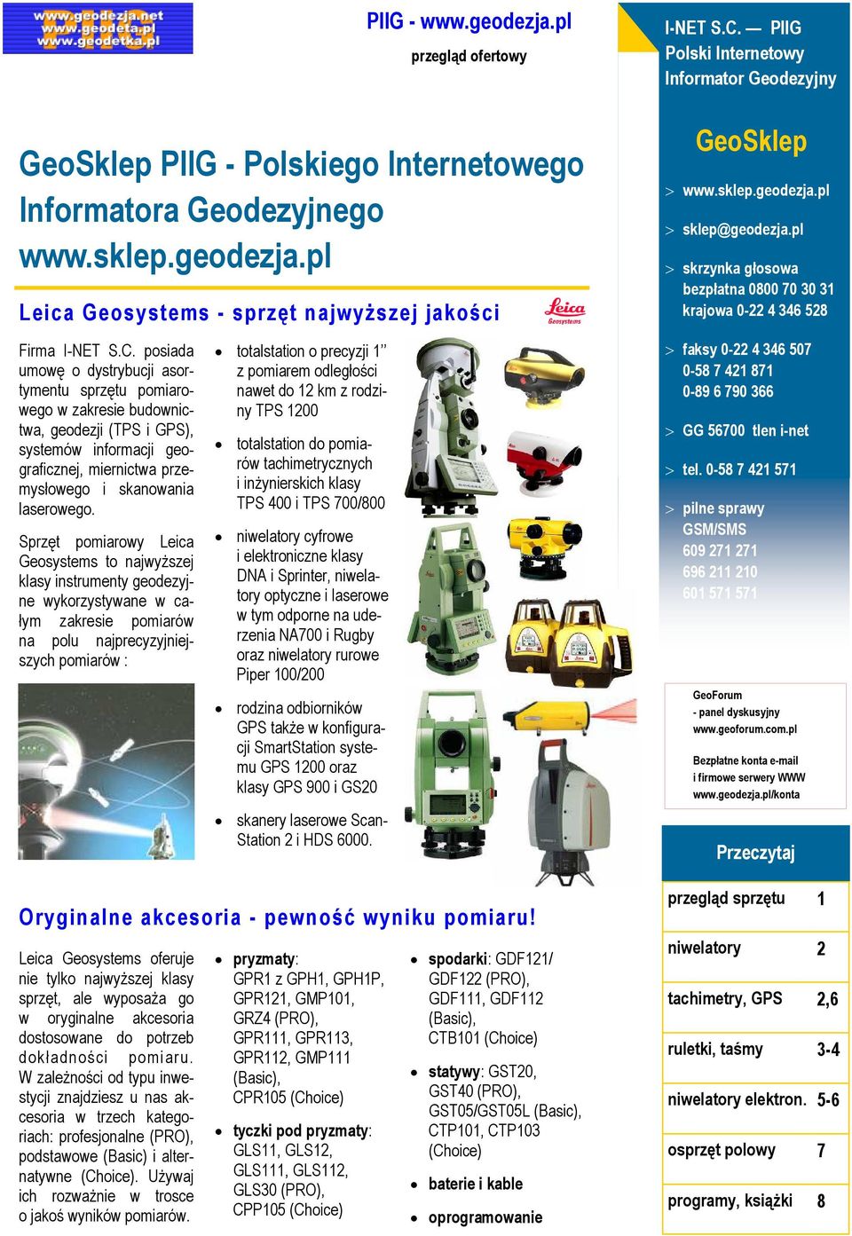 posiada umowę o dystrybucji asortymentu sprzętu pomiarowego w zakresie budownictwa, geodezji (TPS i GPS), systemów informacji geograficznej, miernictwa przemysłowego i skanowania laserowego.
