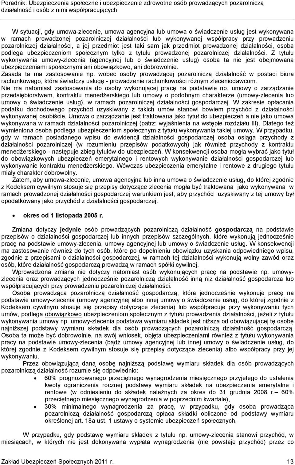 Z tytułu wykonywania umowy-zlecenia (agencyjnej lub o świadczenie usług) osoba ta nie jest obejmowana ubezpieczeniami społecznymi ani obowiązkowo, ani dobrowolnie. Zasada ta ma zastosowanie np.