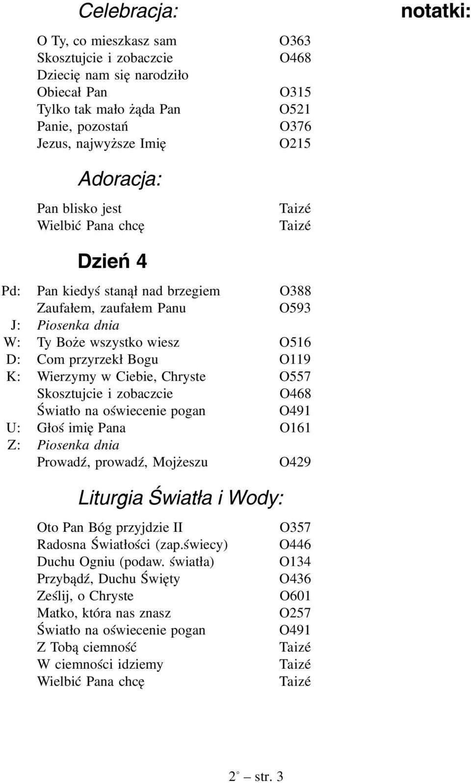 Chryste O557 Skosztujcie i zobaczcie O468 Światło na oświecenie pogan O491 U: Głoś imię Pana O161 Prowadź, prowadź, Mojżeszu O429 Liturgia Światła i Wody: Oto Pan Bóg przyjdzie II Radosna Światłości