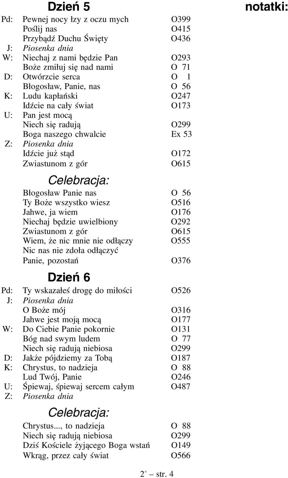 wszystko wiesz O516 Jahwe, ja wiem O176 Niechaj będzie uwielbiony O292 Zwiastunom z gór O615 Wiem, że nic mnie nie odłączy O555 Nic nas nie zdoła odłączyć Panie, pozostań O376 Dzień 6 Pd: Ty