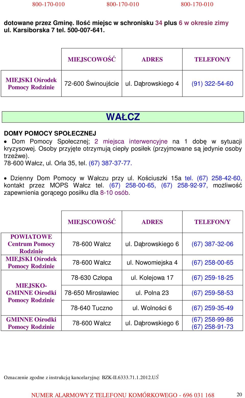 Osoby przyjęte otrzymują ciepły posiłek (przyjmowane są jedynie osoby trzeźwe). 78-600 Wałcz, ul. Orla 35, tel. (67) 387-37-77. Dzienny Dom Pomocy w Wałczu przy ul. Kościuszki 15a tel.