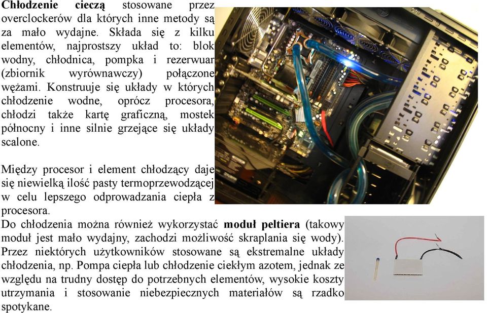 Konstruuje się układy w których chłodzenie wodne, oprócz procesora, chłodzi także kartę graficzną, mostek północny i inne silnie grzejące się układy scalone.