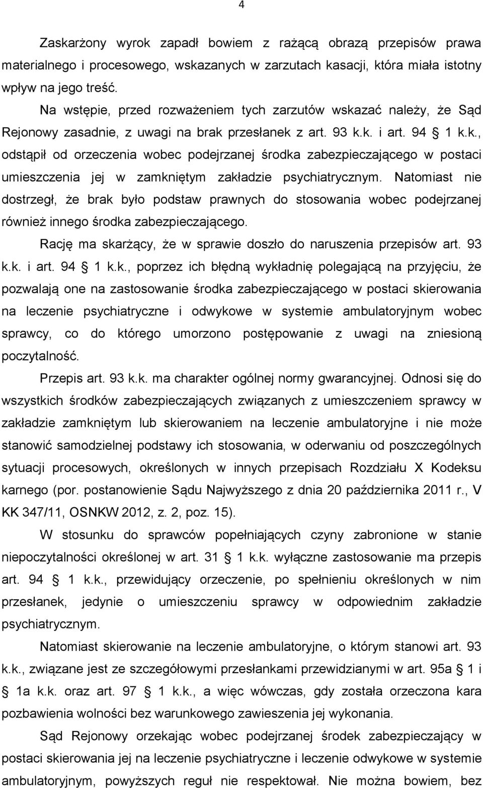 Natomiast nie dostrzegł, że brak było podstaw prawnych do stosowania wobec podejrzanej również innego środka zabezpieczającego. Rację ma skarżący, że w sprawie doszło do naruszenia przepisów art.