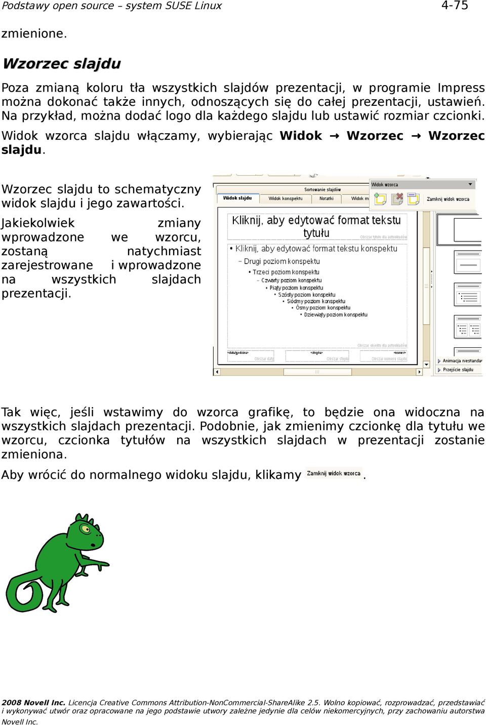 Jakiekolwiek zmiany wprowadzone we wzorcu, zostaną natychmiast zarejestrowane i wprowadzone na wszystkich slajdach prezentacji Tak więc, jeśli wstawimy do wzorca grafikę, to będzie ona widoczna na