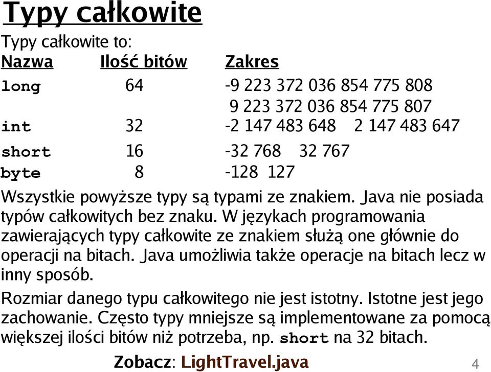 W językach programowania zawierających typy całkowite ze znakiem służą one głównie do operacji na bitach. Java umożliwia także operacje na bitach lecz w inny sposób.