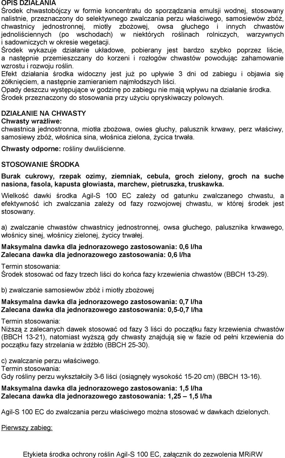 Środek wykazuje działanie układowe, pobierany jest bardzo szybko poprzez liście, a następnie przemieszczany do korzeni i rozłogów chwastów powodując zahamowanie wzrostu i rozwoju roślin.