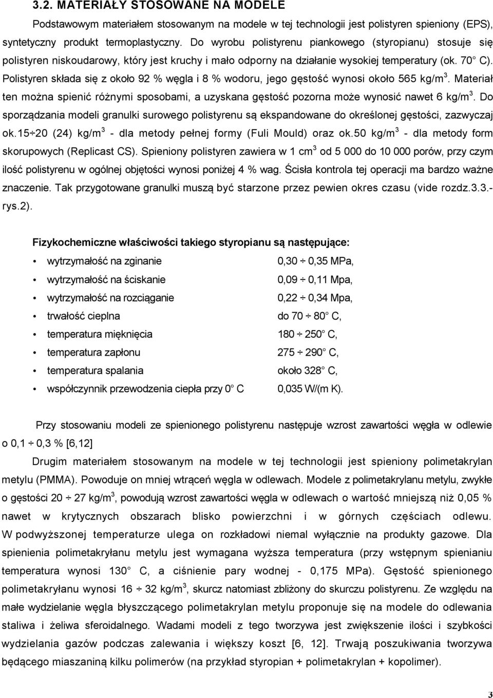 Polistyren składa się z około 92 % węgla i 8 % wodoru, jego gęstość wynosi około 565 kg/m 3. Materiał ten można spienić różnymi sposobami, a uzyskana gęstość pozorna może wynosić nawet 6 kg/m 3.