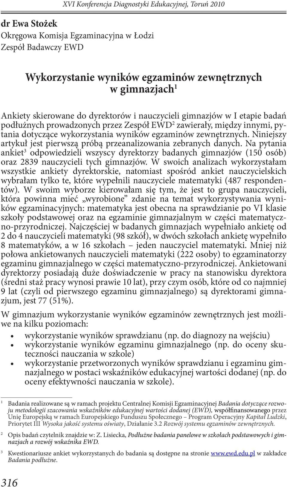 Niniejszy artykuł jest pierwszą próbą przeanalizowania zebranych danych. Na pytania ankiet 3 odpowiedzieli wszyscy dyrektorzy badanych gimnazjów (150 osób) oraz 2839 nauczycieli tych gimnazjów.