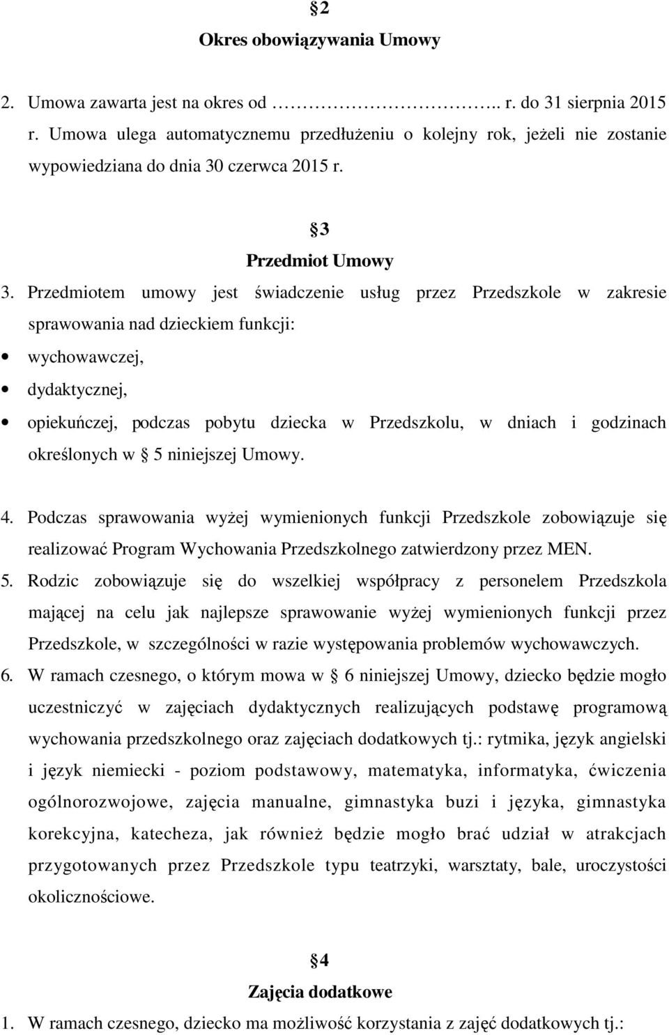 Przedmiotem umowy jest świadczenie usług przez Przedszkole w zakresie sprawowania nad dzieckiem funkcji: wychowawczej, dydaktycznej, opiekuńczej, podczas pobytu dziecka w Przedszkolu, w dniach i