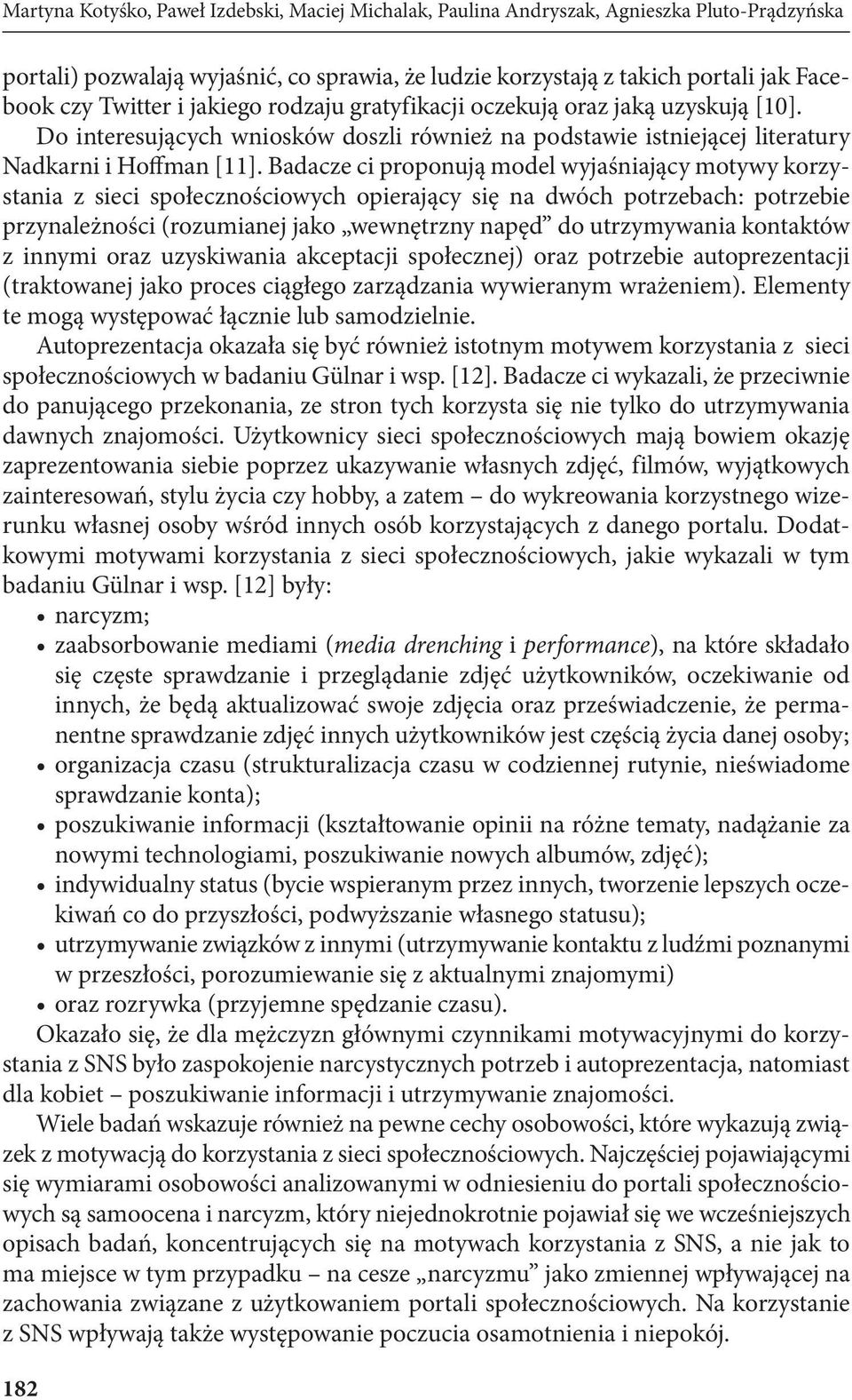 Badacze ci proponują model wyjaśniający motywy korzystania z sieci społecznościowych opierający się na dwóch potrzebach: potrzebie przynależności (rozumianej jako wewnętrzny napęd do utrzymywania