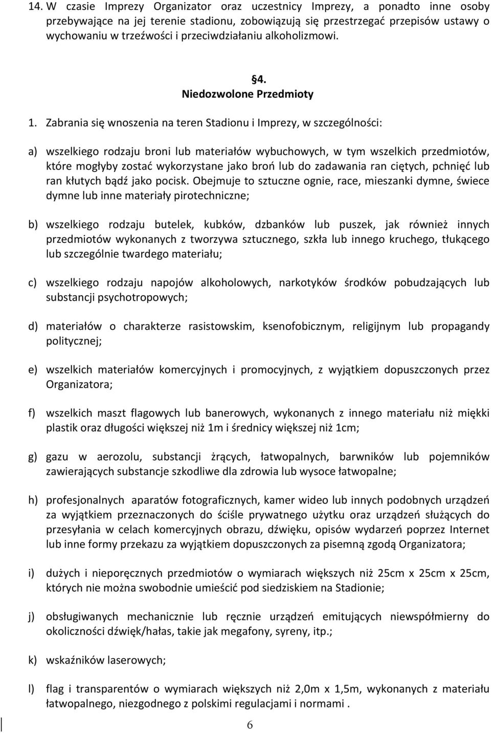 Zabrania się wnoszenia na teren Stadionu i Imprezy, w szczególności: a) wszelkiego rodzaju broni lub materiałów wybuchowych, w tym wszelkich przedmiotów, które mogłyby zostać wykorzystane jako broń