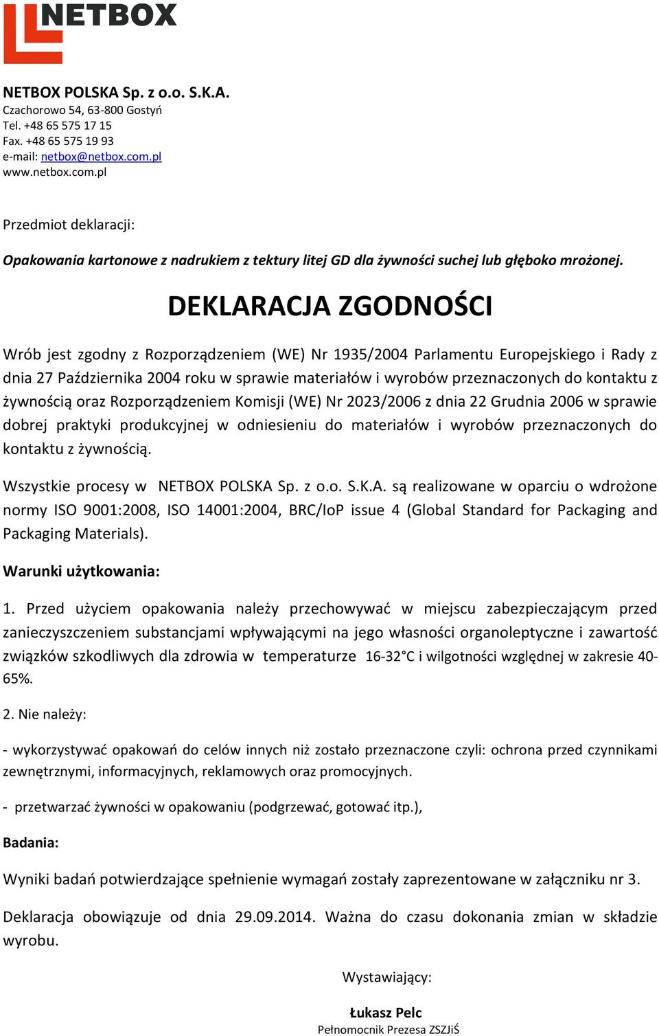 DEKLARACJA ZGODNOŚCI Wrób jest zgodny z Rozporządzeniem (WE) Nr 1935/2004 Parlamentu Europejskiego i Rady z dnia 27 Października 2004 roku w sprawie materiałów i wyrobów przeznaczonych do kontaktu z