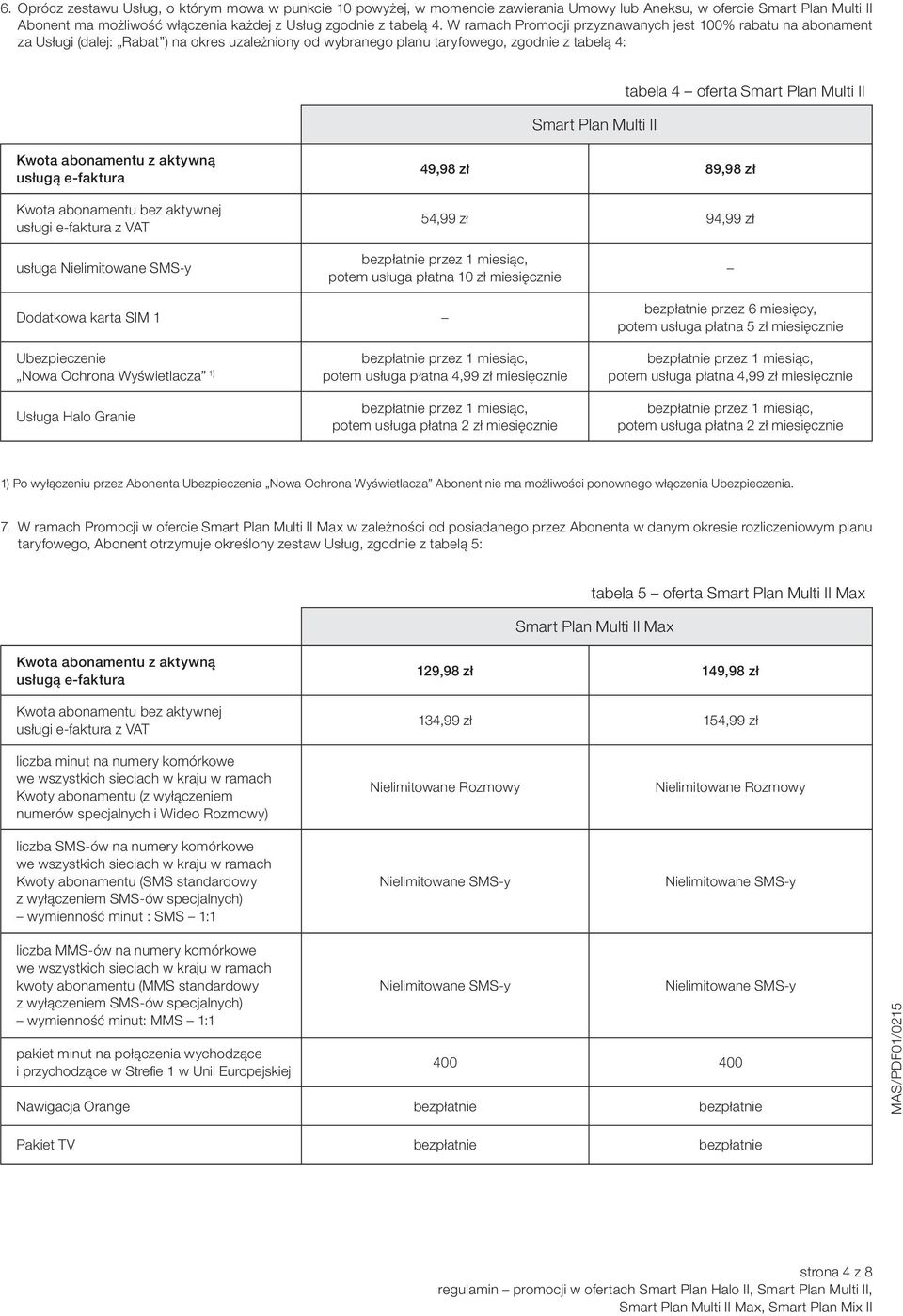 Smart Plan Multi II 49,98 zł 89,98 zł 54,99 zł 94,99 zł usługa Nielimitowane SMS-y 10 zł miesięcznie Dodatkowa karta SIM 1 6 miesięcy, 5 zł miesięcznie Ubezpieczenie Nowa Ochrona Wyświetlacza 1)