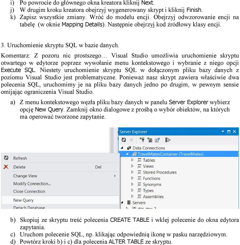 Komentarz: Z pozoru nic prostszego Visual Studio umożliwia uruchomienie skryptu otwartego w edytorze poprzez wywołanie menu kontekstowego i wybranie z niego opcji Execute SQL.