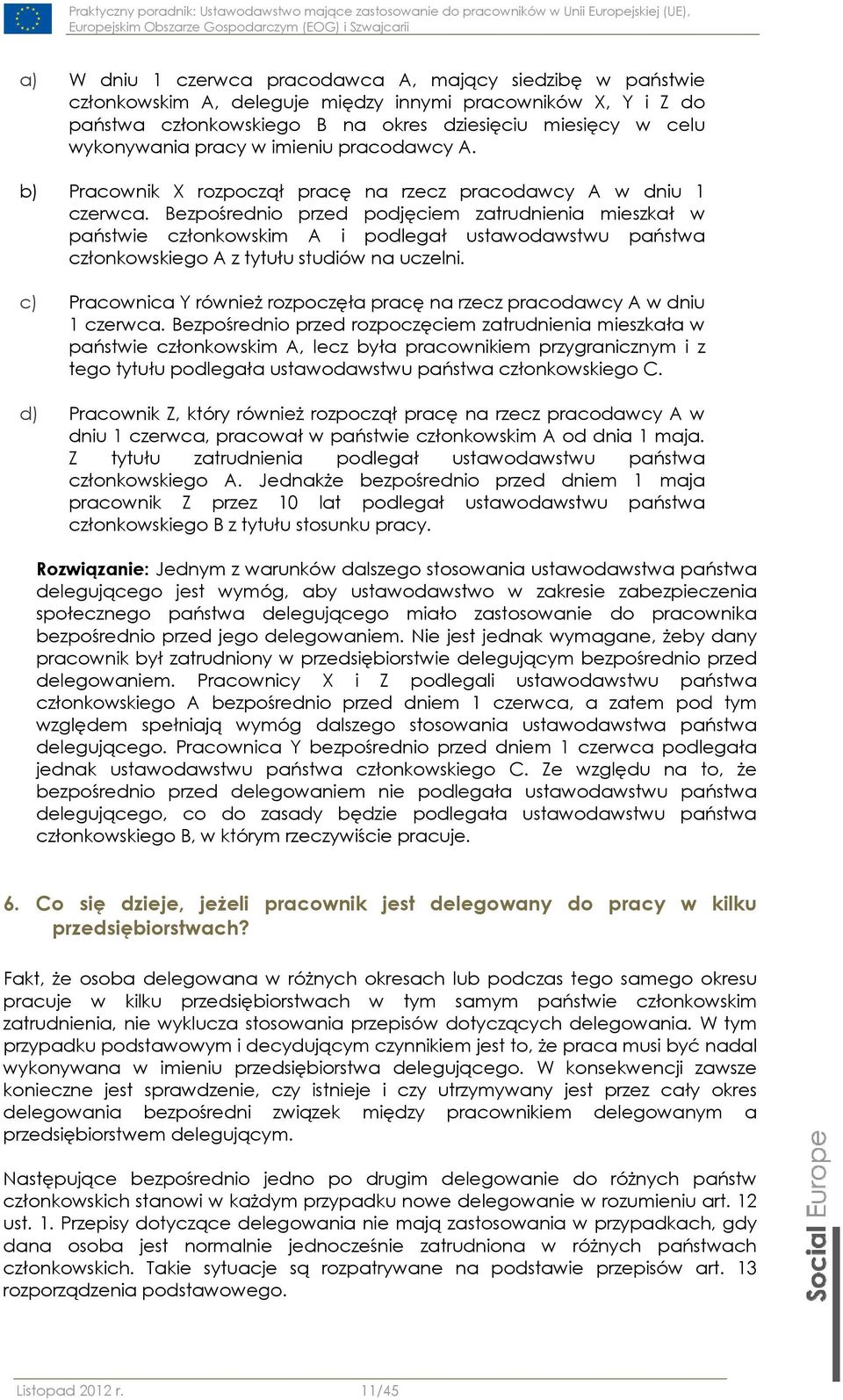 Bezpośrednio przed podjęciem zatrudnienia mieszkał w państwie członkowskim A i podlegał ustawodawstwu państwa członkowskiego A z tytułu studiów na uczelni.