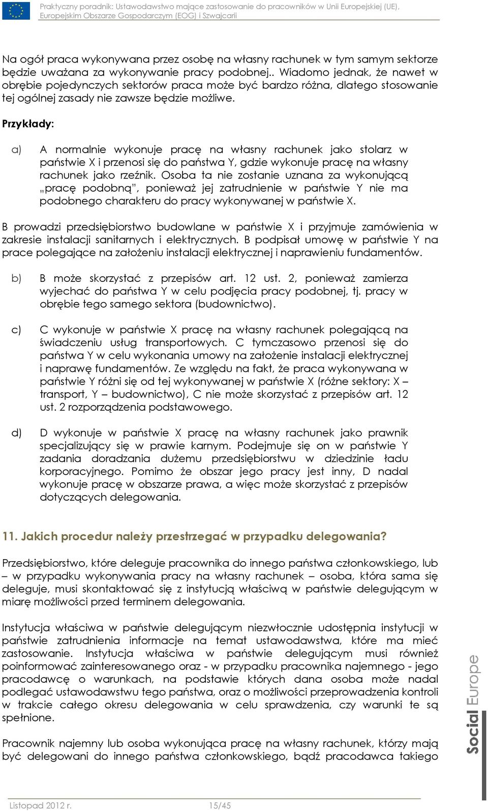 Przykłady: a) A normalnie wykonuje pracę na własny rachunek jako stolarz w państwie X i przenosi się do państwa Y, gdzie wykonuje pracę na własny rachunek jako rzeźnik.