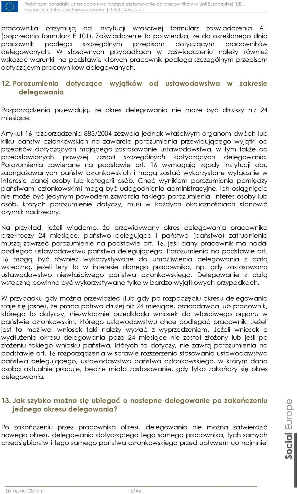 W stosownych przypadkach w zaświadczeniu należy również wskazać warunki, na podstawie których pracownik podlega szczególnym przepisom dotyczącym pracowników delegowanych. 12.