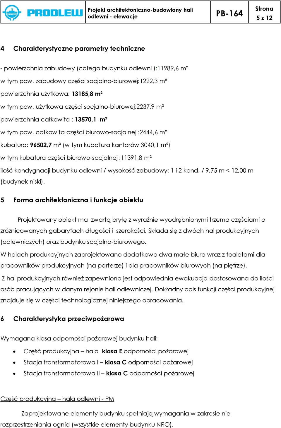 całkowita części biurowo-socjalnej :2444,6 m² kubatura: 96502,7 m³ (w tym kubatura kantorów 3040,1 m²) w tym kubatura części biurowo-socjalnej :11391,8 m² ilość kondygnacji budynku odlewni / wysokość