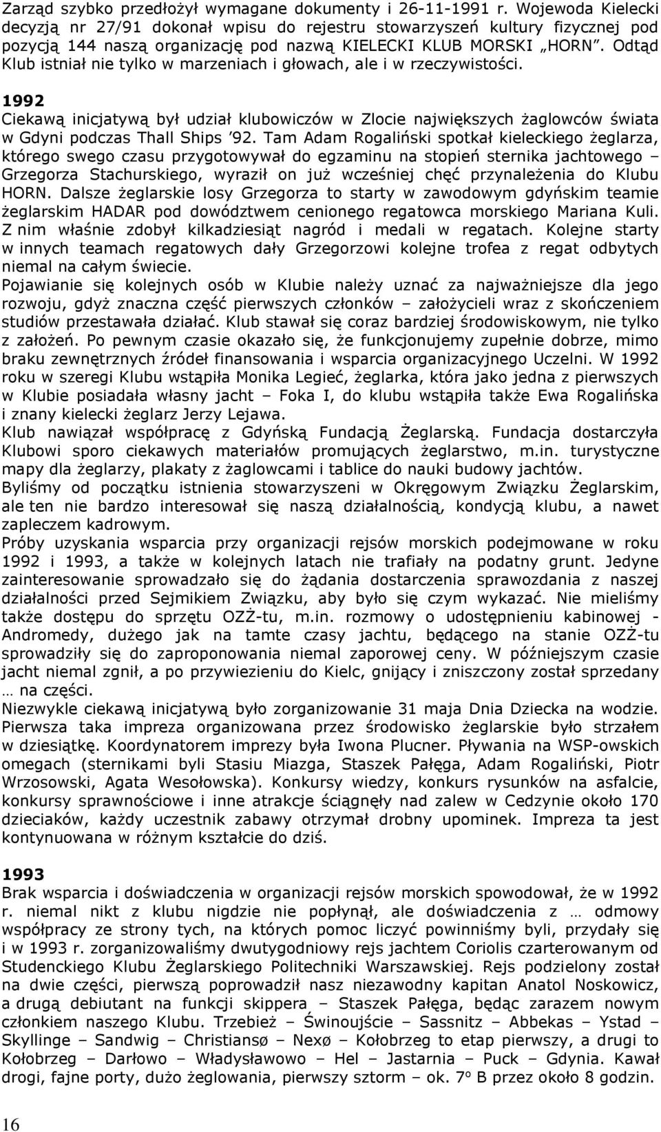 Odtąd Klub istniał nie tylko w marzeniach i głowach, ale i w rzeczywistości. 1992 Ciekawą inicjatywą był udział klubowiczów w Zlocie największych żaglowców świata w Gdyni podczas Thall Ships 92.