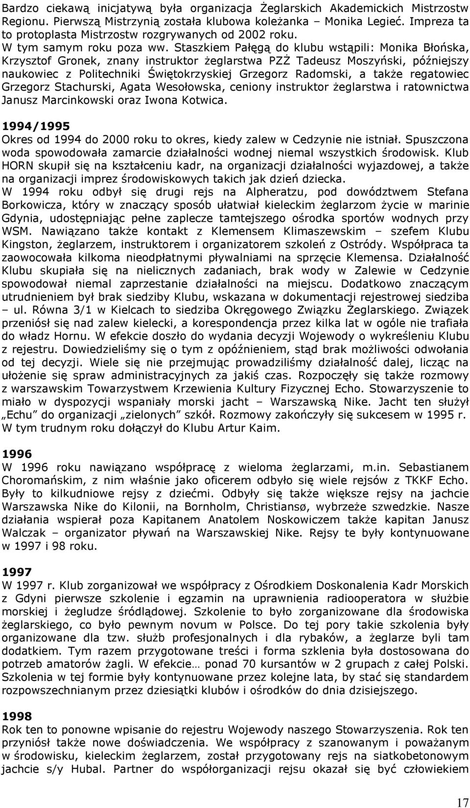 Staszkiem Pałęgą do klubu wstąpili: Monika Błońska, Krzysztof Gronek, znany instruktor żeglarstwa PZŻ Tadeusz Moszyński, późniejszy naukowiec z Politechniki Świętokrzyskiej Grzegorz Radomski, a także