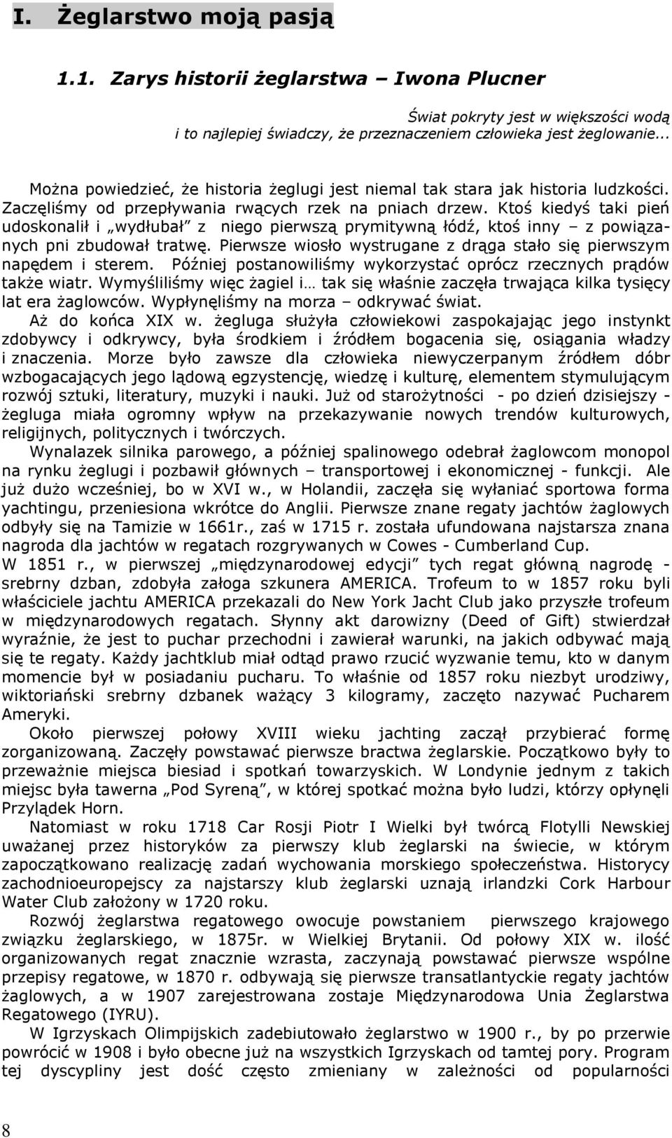 Ktoś kiedyś taki pień udoskonalił i wydłubał z niego pierwszą prymitywną łódź, ktoś inny z powiązanych pni zbudował tratwę. Pierwsze wiosło wystrugane z drąga stało się pierwszym napędem i sterem.