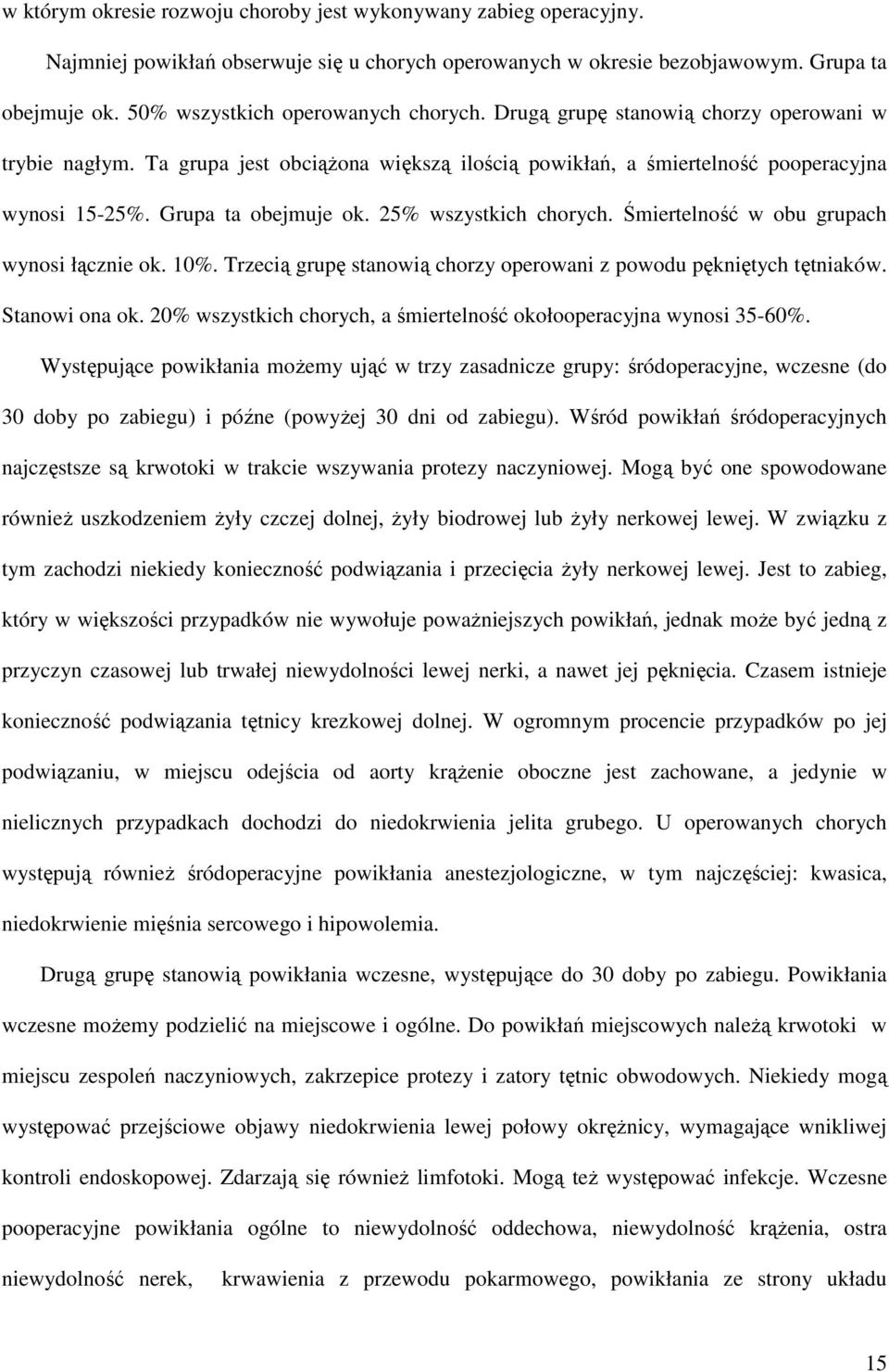 Grupa ta obejmuje ok. 25% wszystkich chorych. Śmiertelność w obu grupach wynosi łącznie ok. 10%. Trzecią grupę stanowią chorzy operowani z powodu pękniętych tętniaków. Stanowi ona ok.