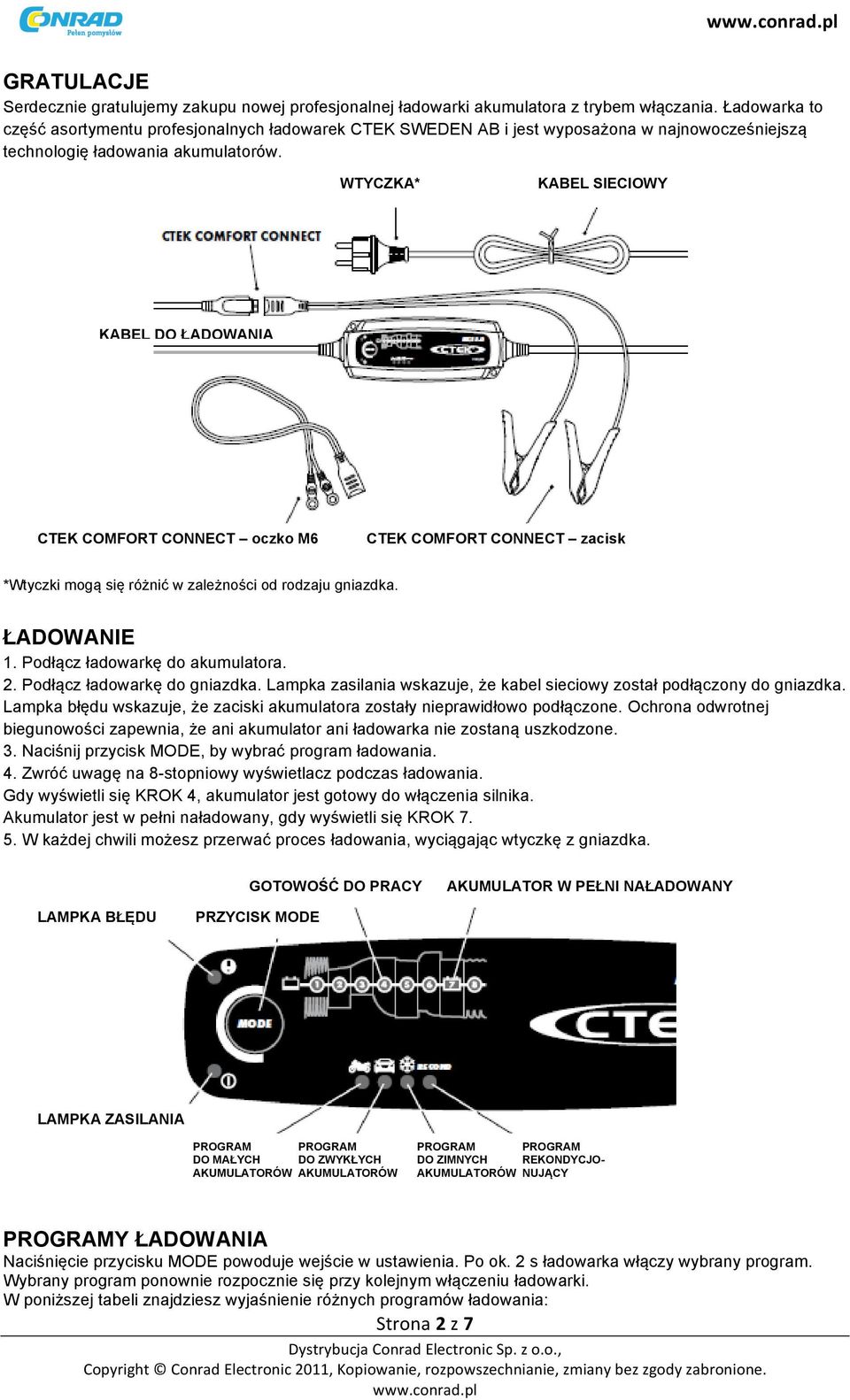 WTYCZKA* KABEL SIECIOWY KABEL DO ŁADOWANIA CTEK COMFORT CONNECT oczko M6 CTEK COMFORT CONNECT zacisk *Wtyczki mogą się różnić w zależności od rodzaju gniazdka. ŁADOWANIE 1.