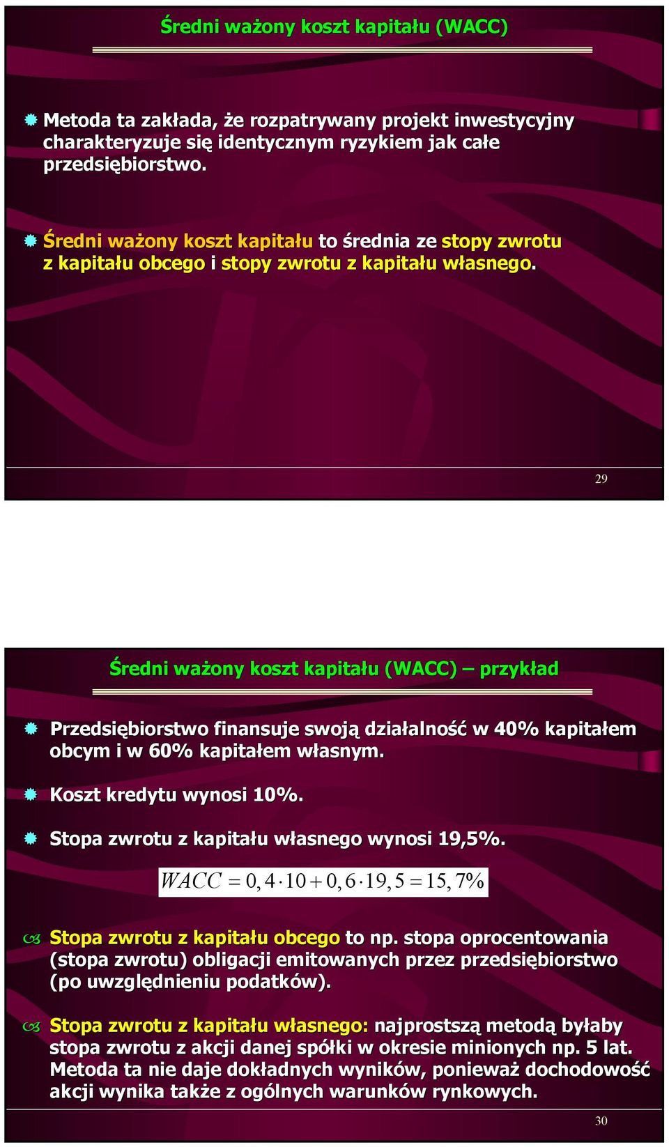 29 Średni ważony koszt kapitału (WACC) przykład Przedsiębiorstwo finansuje swoją działalność w 40% kapitałem obcym i w 60% kapitałem własnym. Koszt kredytu wynosi 10%.