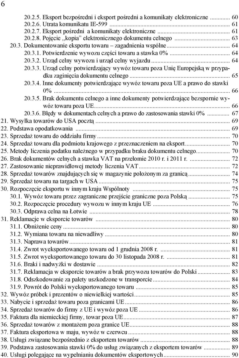.. 64 20.3.3. Urząd celny potwierdzający wywóz towaru poza Unię Europejską w przypadku zaginięcia dokumentu celnego... 65 20.3.4. Inne dokumenty potwierdzające wywóz towaru poza UE a prawo do stawki 0%.