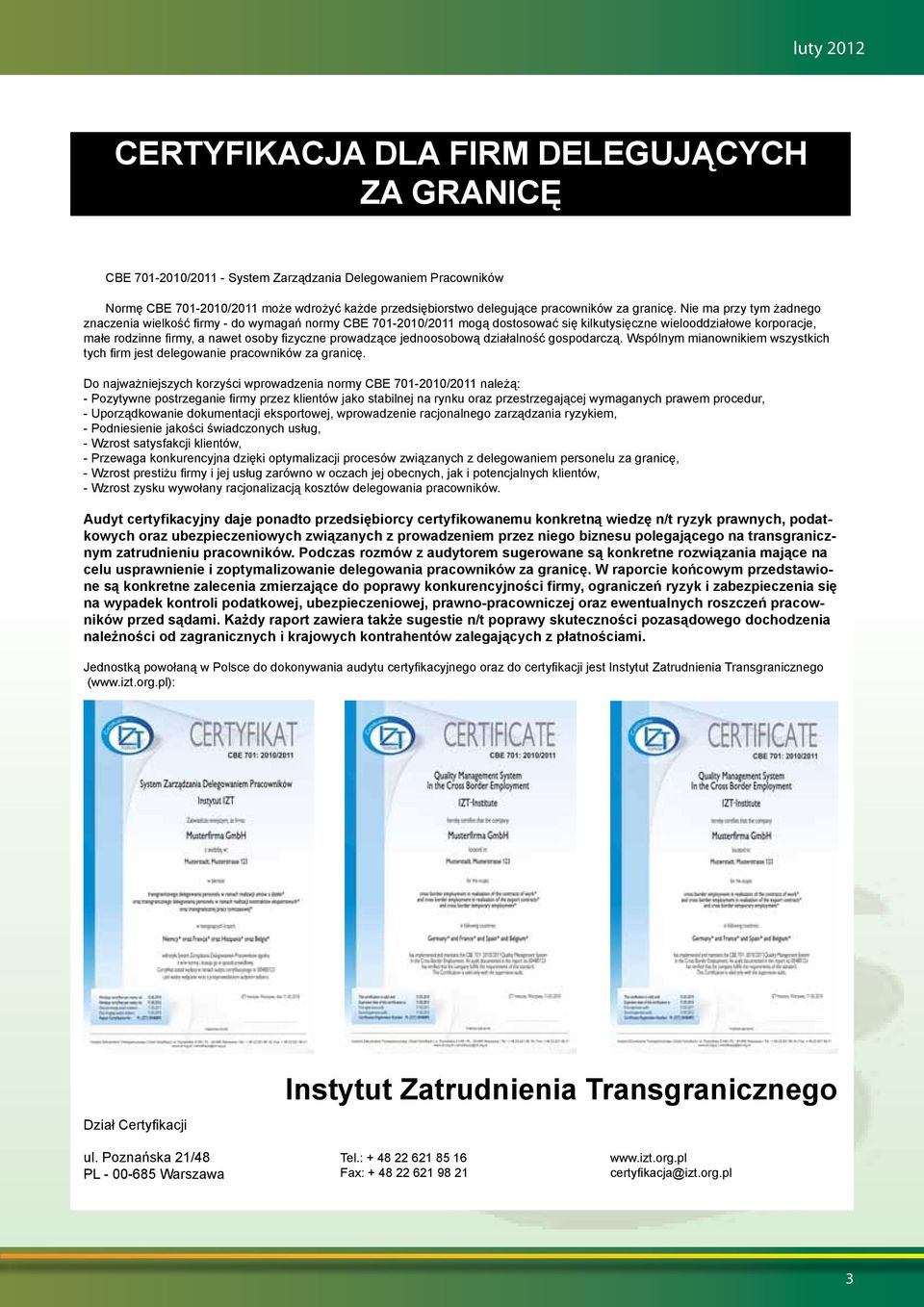 Nie ma przy tym żadnego znaczenia wielkość firmy - do wymagań normy CBE 701-2010/2011 mogą dostosować się kilkutysięczne wielooddziałowe korporacje, małe rodzinne firmy, a nawet osoby fizyczne
