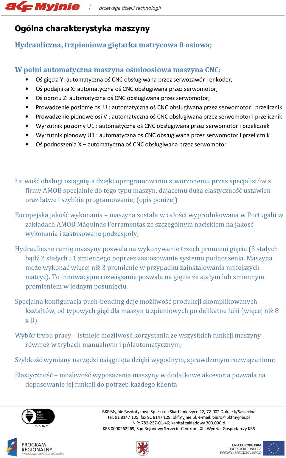 obsługiwana przez serwomotor i przelicznik Prowadzenie pionowe osi V : automatyczna oś CNC obsługiwana przez serwomotor i przelicznik Wyrzutnik poziomy U1 : automatyczna oś CNC obsługiwana przez