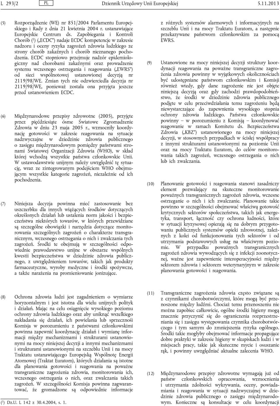 ECDC stopniowo przejmuje nadzór epidemiologiczny nad chorobami zakaźnymi oraz prowadzenie systemu wczesnego ostrzegania i reagowania ( EWRS ) od sieci wspólnotowej ustanowionej decyzją nr 2119/98/WE.