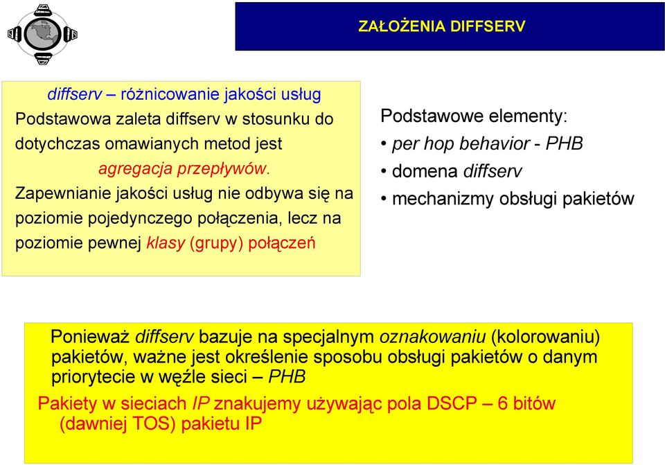 hop behavior - PHB domena diffserv mechanizmy obsługi pakietów Ponieważ diffserv bazuje na specjalnym oznakowaniu (kolorowaniu) pakietów, ważne jest
