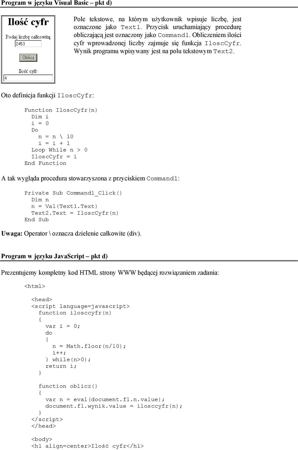 Oto definicja funkcji IloscCyfr: Function IloscCyfr(n) Dim i i = 0 Do n = n \ 10 i = i + 1 Loop While n > 0 IloscCyfr = i End Function A tak wygląda procedura stowarzyszona z przyciskiem Command1: