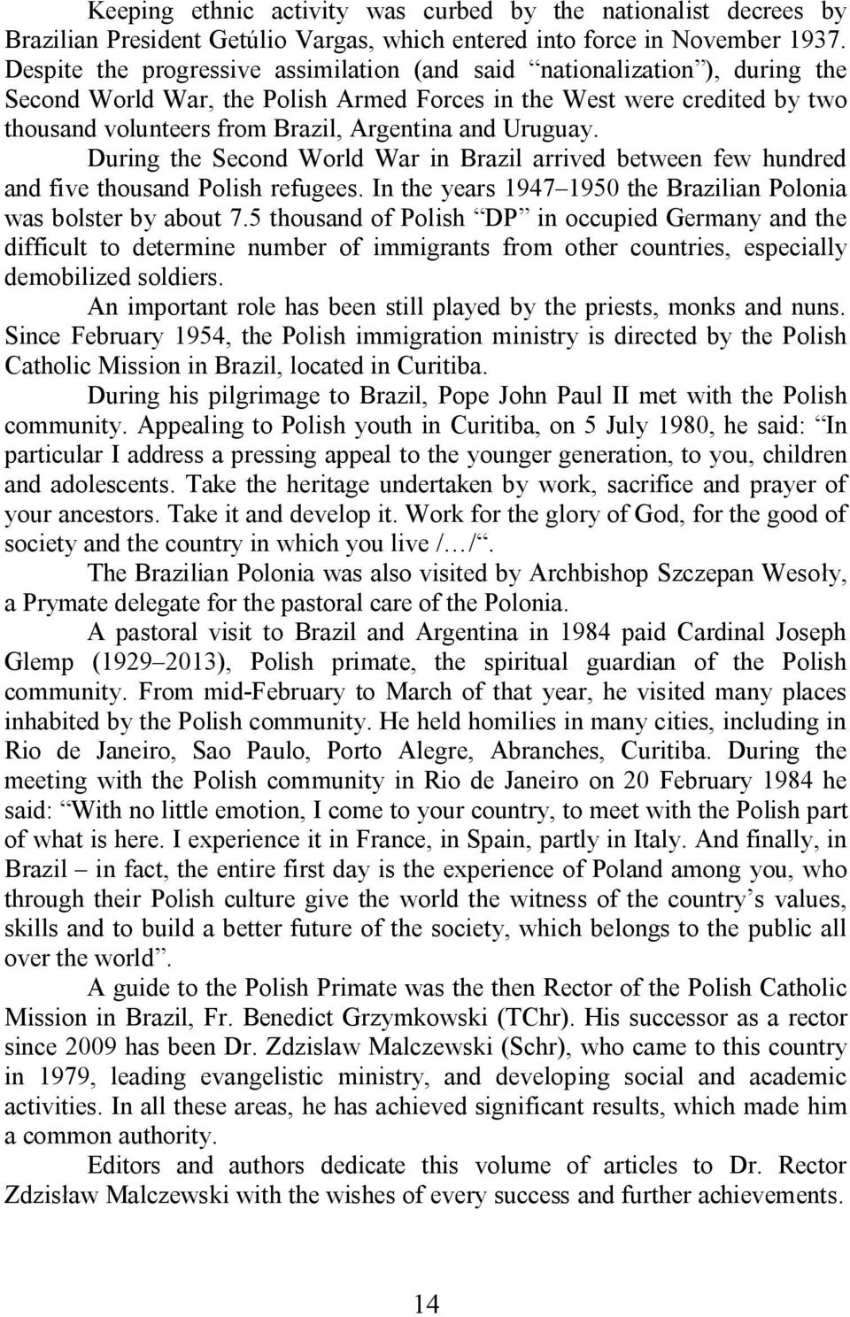 Uruguay. During the Second World War in Brazil arrived between few hundred and five thousand Polish refugees. In the years 1947 1950 the Brazilian Polonia was bolster by about 7.