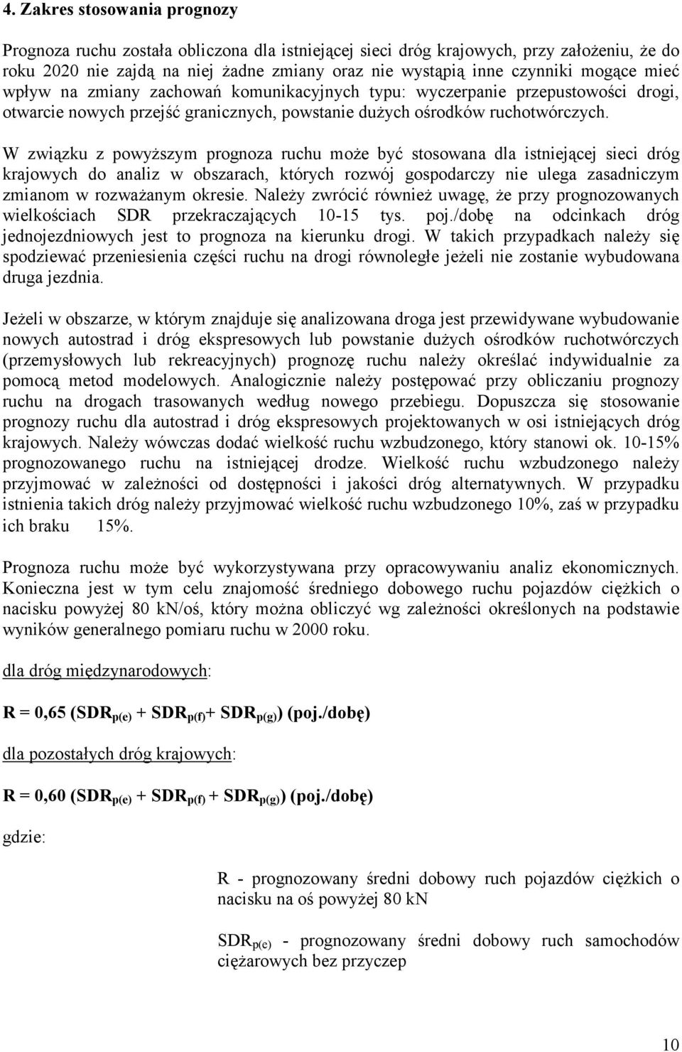 W związku z powyższym prognoza ruchu może być stosowana dla istniejącej sieci dróg krajowych do analiz w obszarach, których rozwój gospodarczy nie ulega zasadniczym zmianom w rozważanym okresie.