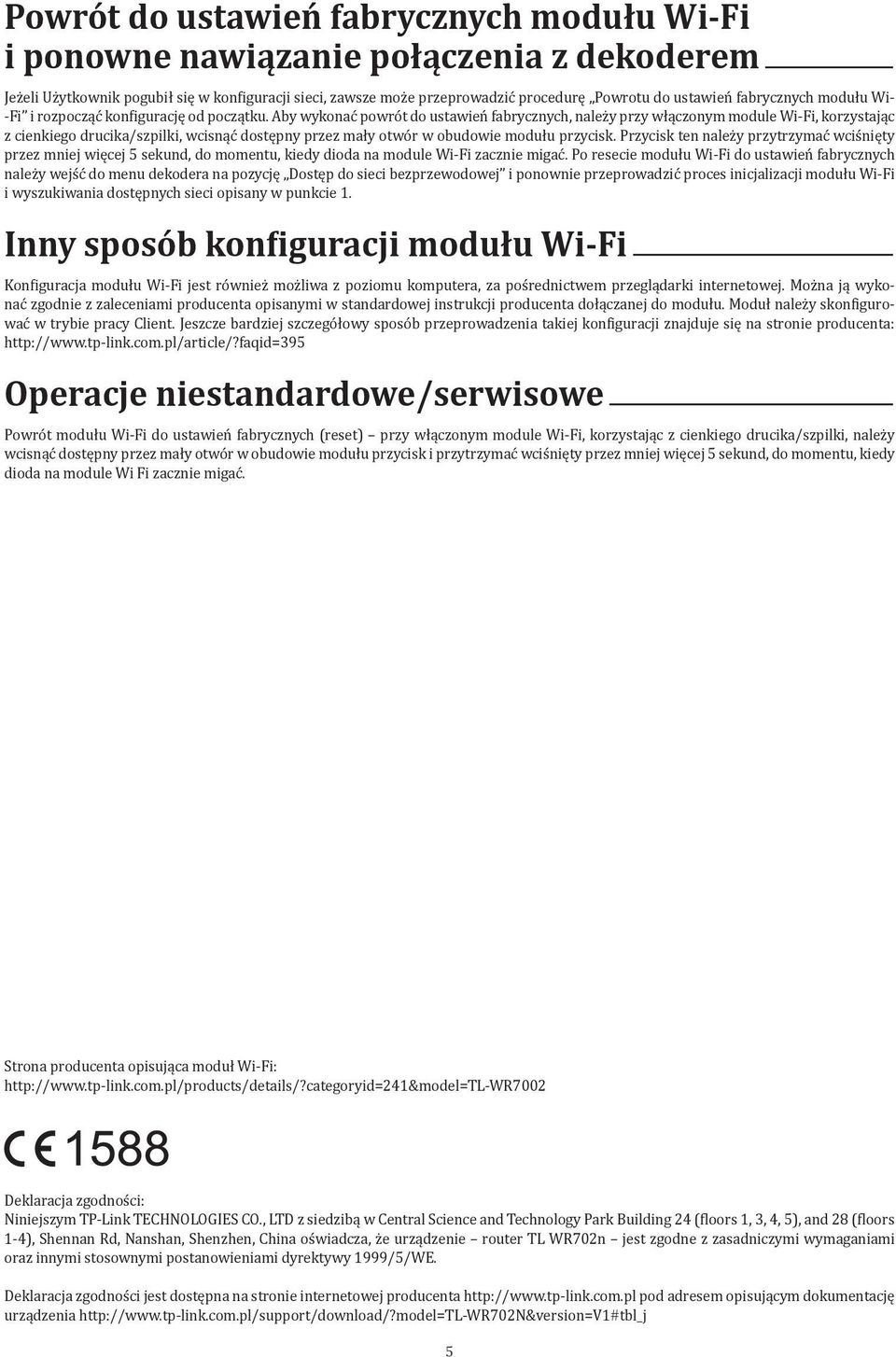 Aby wykonać powrót do ustawień fabrycznych, należy przy włączonym module Wi-Fi, korzystając z cienkiego drucika/szpilki, wcisnąć dostępny przez mały otwór w obudowie modułu przycisk.