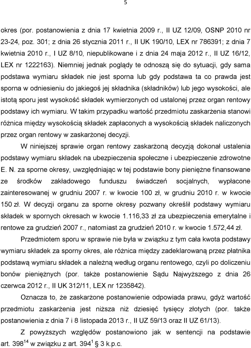 Niemniej jednak poglądy te odnoszą się do sytuacji, gdy sama podstawa wymiaru składek nie jest sporna lub gdy podstawa ta co prawda jest sporna w odniesieniu do jakiegoś jej składnika (składników)