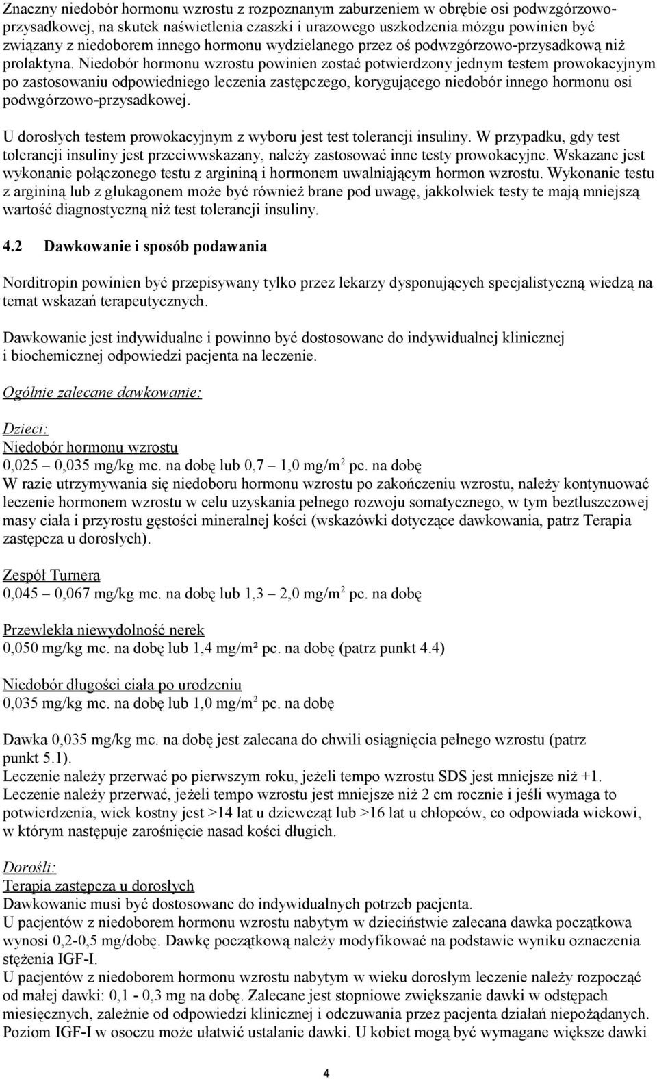 Niedobór hormonu wzrostu powinien zostać potwierdzony jednym testem prowokacyjnym po zastosowaniu odpowiedniego leczenia zastępczego, korygującego niedobór innego hormonu osi podwgórzowo-przysadkowej.