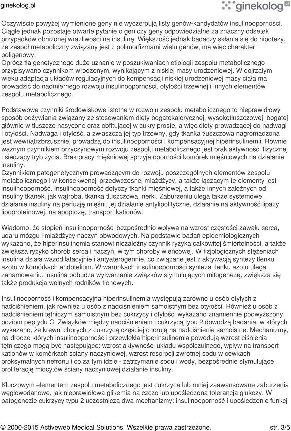 Większość jednak badaczy skłania się do hipotezy, że zespół metaboliczny związany jest z polimorfizmami wielu genów, ma więc charakter poligenowy.