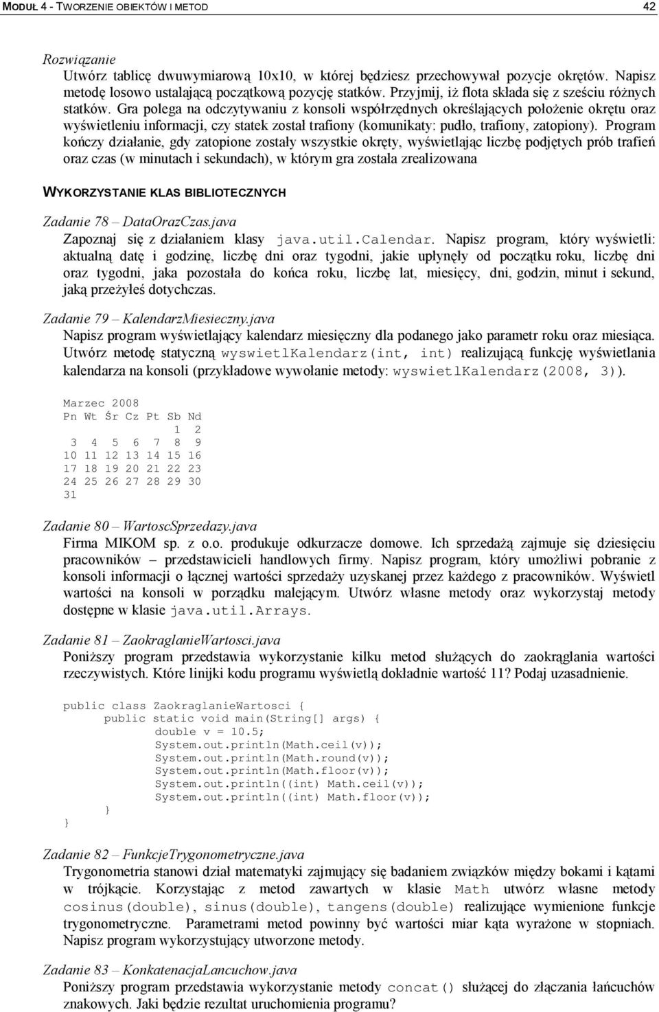 Gra polega na odczytywaniu z konsoli współrzędnych określających położenie okrętu oraz wyświetleniu informacji, czy statek został trafiony (komunikaty: pudło, trafiony, zatopiony).